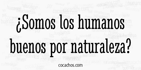 ¿Somos los humanos buenos por naturaleza?